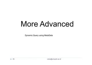 More Advanced
Dynamic Query using MetaData
45 viska@unsyiah.ac.id
 