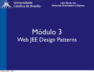 Lato Sensu em
                                       Sistemas Orientados a Objetos




                               Módulo 3
                          Web JEE Design Patterns




Monday, August 17, 2009
 