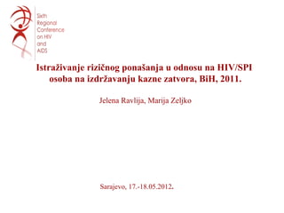 Istraživanje rizičnog ponašanja u odnosu na HIV/SPI
    osoba na izdržavanju kazne zatvora, BiH, 2011.

              Jelena Ravlija, Marija Zeljko




               Sarajevo, 17.-18.05.2012.
 