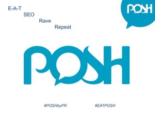 E-A-T
SEO
Rave
Repeat
#POSHbyPR #EATPOSH
 