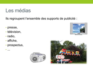 Les médiasIlsregroupentl’ensemble des supports de publicité :presse,télévision,radio,affiche,prospectus,...