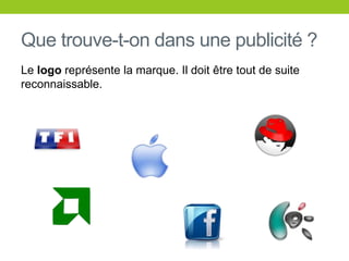Que trouve-t-ondans une publicité ?Le logoreprésente la marque. Ildoitêtretout de suite reconnaissable.