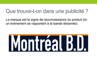 Que trouve-t-ondans une publicité ?La marque est le signe de reconnaissance du produit (ici un évènement se rapportant à la bandedessinée).