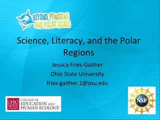 Science, Literacy, and the Polar Regions Jessica Fries-Gaither Ohio State University [email_address] 