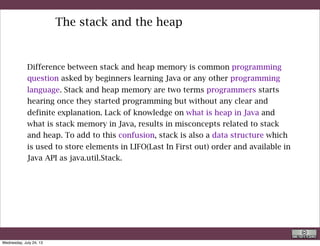 The stack and the heap
The JVM divided the memory into following sections.
1. Heap
2. Stack
3. Code
4. Static
This division of memory is required for its effective
management.
R. Rigon
Java
Wednesday, September 4, 13
 