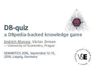 DB-quiz
a DBpedia-backed knowledge game
Jindrich Mynarz, Václav Zeman
— University of Economics, Prague
SEMANTiCS 2016, September 12–15,
2016, Leipzig, Germany
 