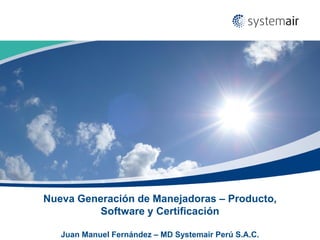 Nueva Generación de Manejadoras – Producto,
Software y Certificación
Juan Manuel Fernández – MD Systemair Perú S.A.C.
 
