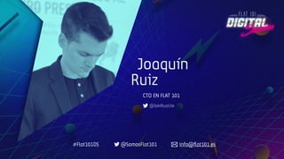 Joaquín
Ruiz
CTO EN FLAT 101
@JokiRuizLite
#Flat101DS @SomosFlat101 info@ﬂat101.es
 