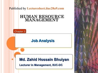 HUMAN RESOURCE MANAGEMENT   Job Analysis  Chapter 3 Md. Zahid Hossain Bhuiyan Lecturer in Management, IIUC-DC Published by  Lecturesheet.iiuc28a9.com 