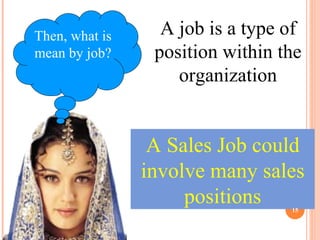 Then, what is mean by job? A job is a type of position within the organization A Sales Job could involve many sales positions 