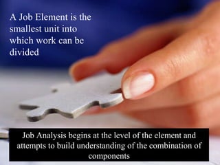 4– Job Analysis begins at the level of the element and attempts to build understanding of the combination of components A Job Element is the smallest unit into which work can be divided 