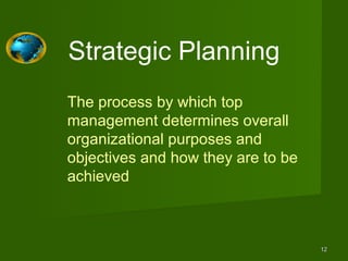 Strategic Planning
The process by which top
management determines overall
organizational purposes and
objectives and how they are to be
achieved



                                    12
 