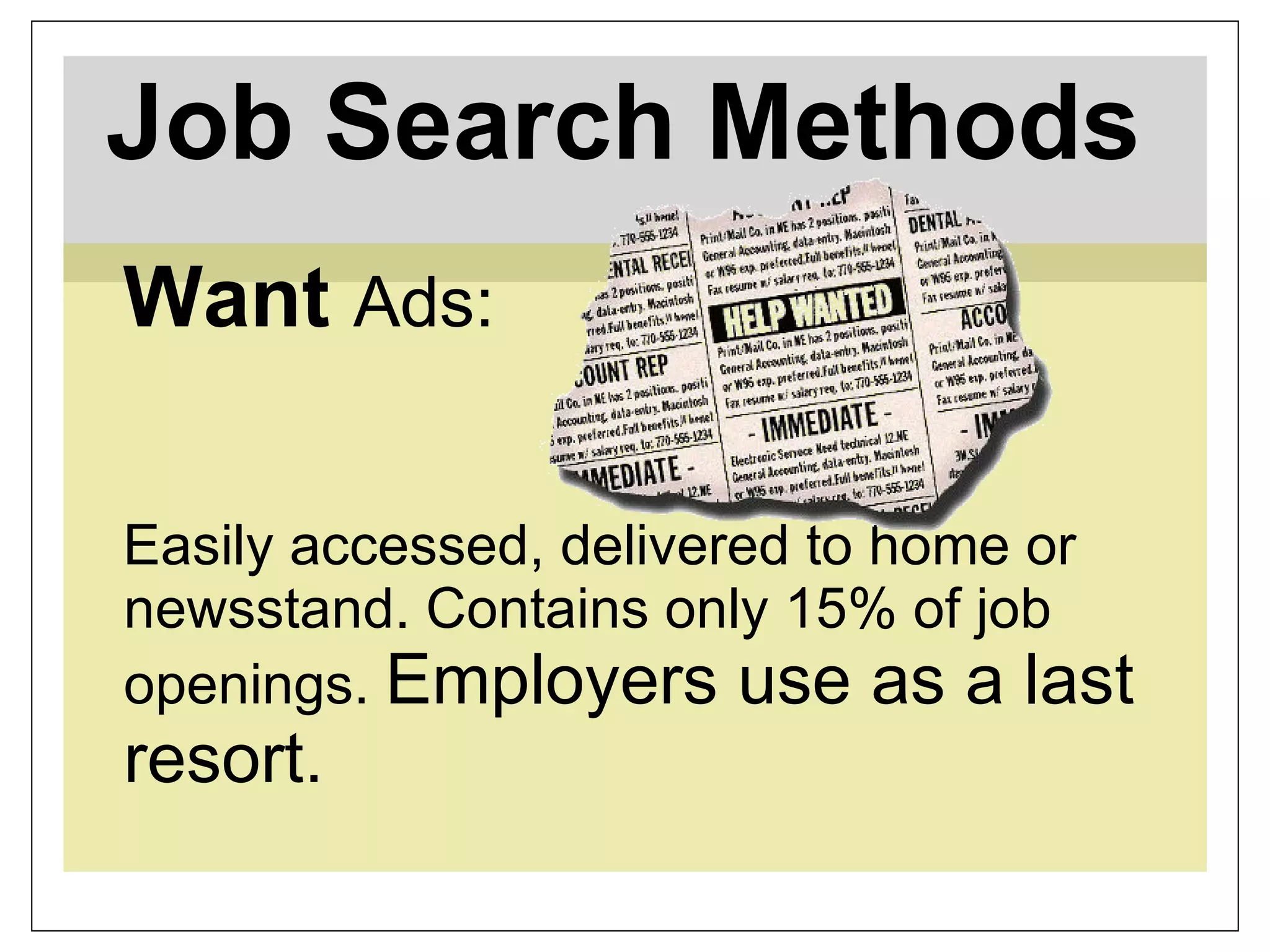 Job Search Methods   Want  Ads: Easily accessed, delivered to home or newsstand. Contains only 15% of job openings.  Employers use as a last resort.   