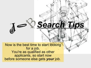 Search Tips Now is the best time to start looking for a job. You're as qualified as other applicants, so start now before someone else gets  your  job .  