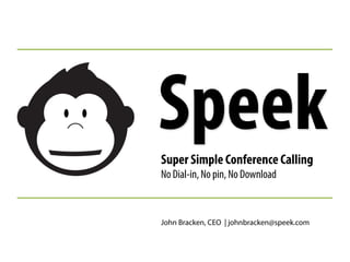 SpeekSuper Simple Conference Calling
No Dial-in, No pin, No Download
John Bracken, CEO | johnbracken@speek.com
 