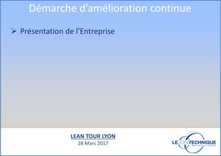 Présentation de l’Entreprise
Démarche d’amélioration continue
LEAN TOUR LYON
28 Mars 2017
 