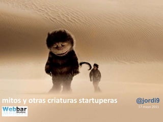 mitos y otras criaturas startuperas @jordi9 17 mayo 2011 