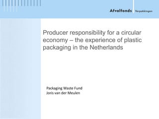 Producer responsibility for a circular
economy – the experience of plastic
packaging in the Netherlands
Packaging Waste Fund
Joris van der Meulen
 
