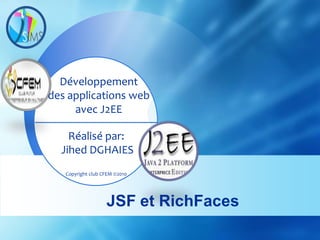 Développement
des applications web
     avec J2EE

    Réalisé par:
  Jihed DGHAIES
   Copyright club CFEM ©2010




                   JSF et RichFaces
 