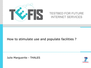 H ow to stimulate use and populate facilities ? Julie Marguerite - THALES 