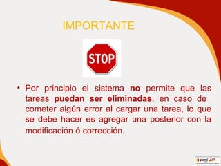 IMPORTANTE Por principio el sistema  no  permite que las tareas  puedan ser eliminadas , en caso de  cometer algún error al cargar una tarea, lo que se debe hacer es agregar una posterior con la modificación ó corrección . 
