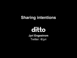 Sharing intentions



   Jyri Engestrom
    Twitter: @jyri
 