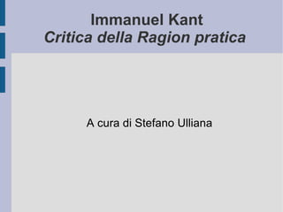 Immanuel Kant Critica della Ragion pratica   A cura di Stefano Ulliana 