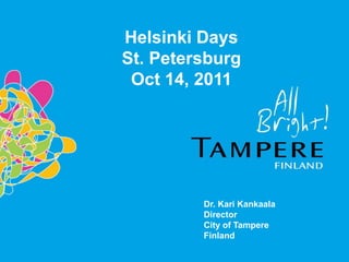 Helsinki Days
St. Petersburg
 Oct 14, 2011




         Dr. Kari Kankaala
         Director
         City of Tampere
         Finland
 