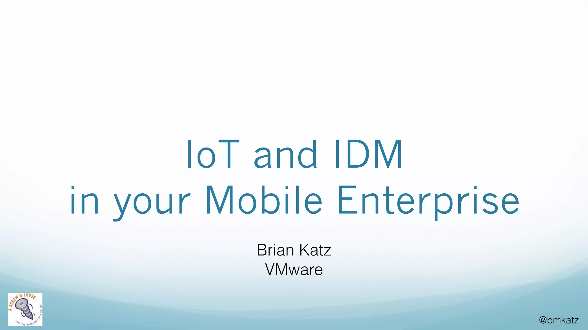 @bmkatz
IoT and IDM
in your Mobile Enterprise
Brian Katz
VMware