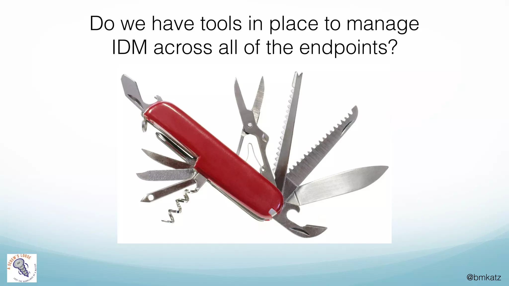 @bmkatz
Do we have tools in place to manage
IDM across all of the endpoints?
