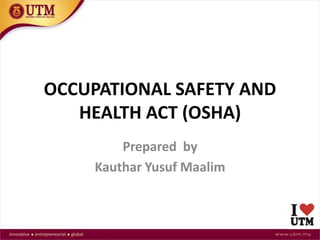 OCCUPATIONAL SAFETY AND
HEALTH ACT (OSHA)
Prepared by
Kauthar Yusuf Maalim
 