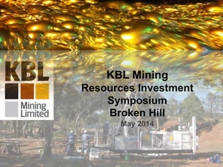 1
KBL Mining
Resources Investment
Symposium
Broken Hill
May 2014
 