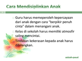  Guru harus memeperoleh kepercayaan
dari anak dengan cara “berpikir penuh
cinta” dalam menangani anak.
 Kelas di sekolah harus memiliki atmosfir
saling mencintai.
 Tindakan kekerasan kepada anak harus
dihilangkan.
12
 