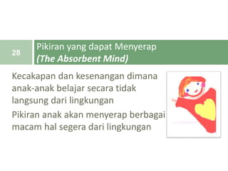 Kecakapan dan kesenangan dimana
anak-anak belajar secara tidak
langsung dari lingkungan
Pikiran anak akan menyerap berbagai
macam hal segera dari lingkungan
Pikiran yang dapat Menyerap
(The Absorbent Mind)
28
 