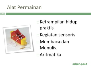 Alat Permainan
 Ketrampilan hidup
praktis
 Kegiatan sensoris
 Membaca dan
Menulis
 Aritmatika
32
 
