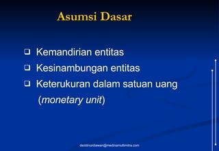 Asumsi Dasar Kemandirian entitas Kesinambungan entitas Keterukuran dalam satuan uang   ( monetary unit ) [email_address] 