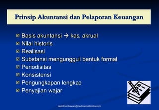 Prinsip Akuntansi dan Pelaporan Keuangan Basis akuntansi    kas, akrual Nilai historis Realisasi Substansi mengungguli bentuk formal Periodisitas Konsistensi Pengungkapan lengkap Penyajian wajar [email_address] 