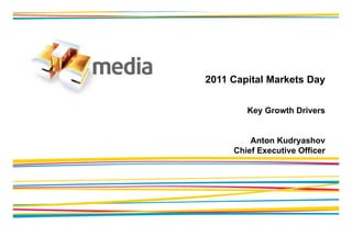 2011 Capital Markets Day


        Key Growth Drivers


         Anton Kudryashov
     Chief Executive Officer
 