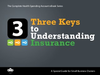 The Complete Health Spending Account eBook Series

Three Keys
to
Understanding
Insurance
A Special Guide for Small Business Owners

 