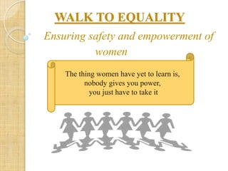 WALK TO EQUALITY
Ensuring safety and empowerment of
women
The thing women have yet to learn is,
nobody gives you power,
you just have to take it
 