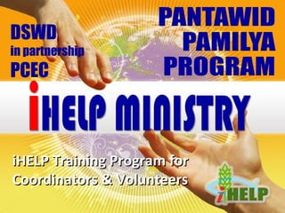 iHELP Training Program foriHELP Training Program for
Coordinators & VolunteersCoordinators & Volunteers
DSWD
in partnership
PCEC
 