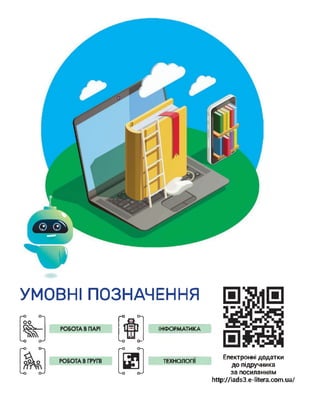 УМОВНІ ПОЗНАЧЕННЯ
ОО
<<-О О-х
'-о о-^
Г-О О-Л
'~-о о—
<-О О-х
ІНФОРМАТИКА
Г° О--»
<-о о-> <-о о-^
ТЕХНОЛОГІЇ
Електронні додатки
до підручника
за посиланням
http://iads3.e-litera.com.ua/
 