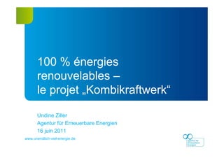 www.unendlich-viel-energie.dewww.unendlich-viel-energie.de
Undine Ziller
Agentur für Erneuerbare Energien
16 juin 2011
100 % énergies
renouvelables –
le projet „Kombikraftwerk“
 
