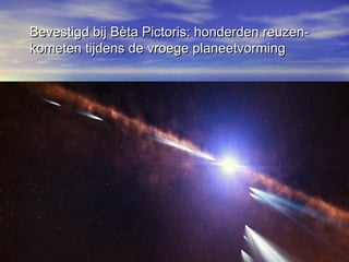 Bevestigd bij Bèta Pictoris: honderden reuzen-Bevestigd bij Bèta Pictoris: honderden reuzen-
kometen tijdens de vroege planeetvormingkometen tijdens de vroege planeetvorming
 