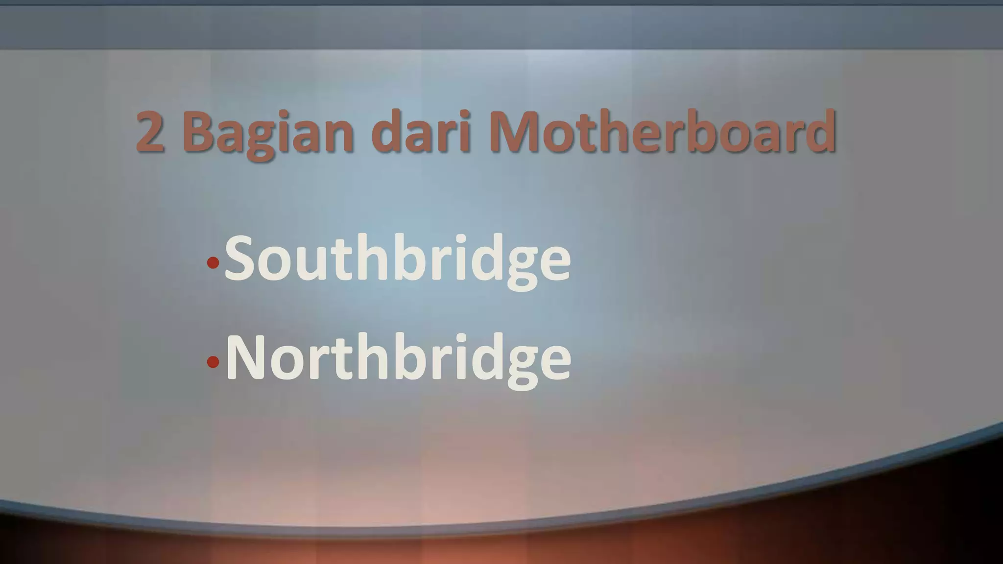 2 Bagian dari Motherboard
• Southbridge

• Northbridge

 