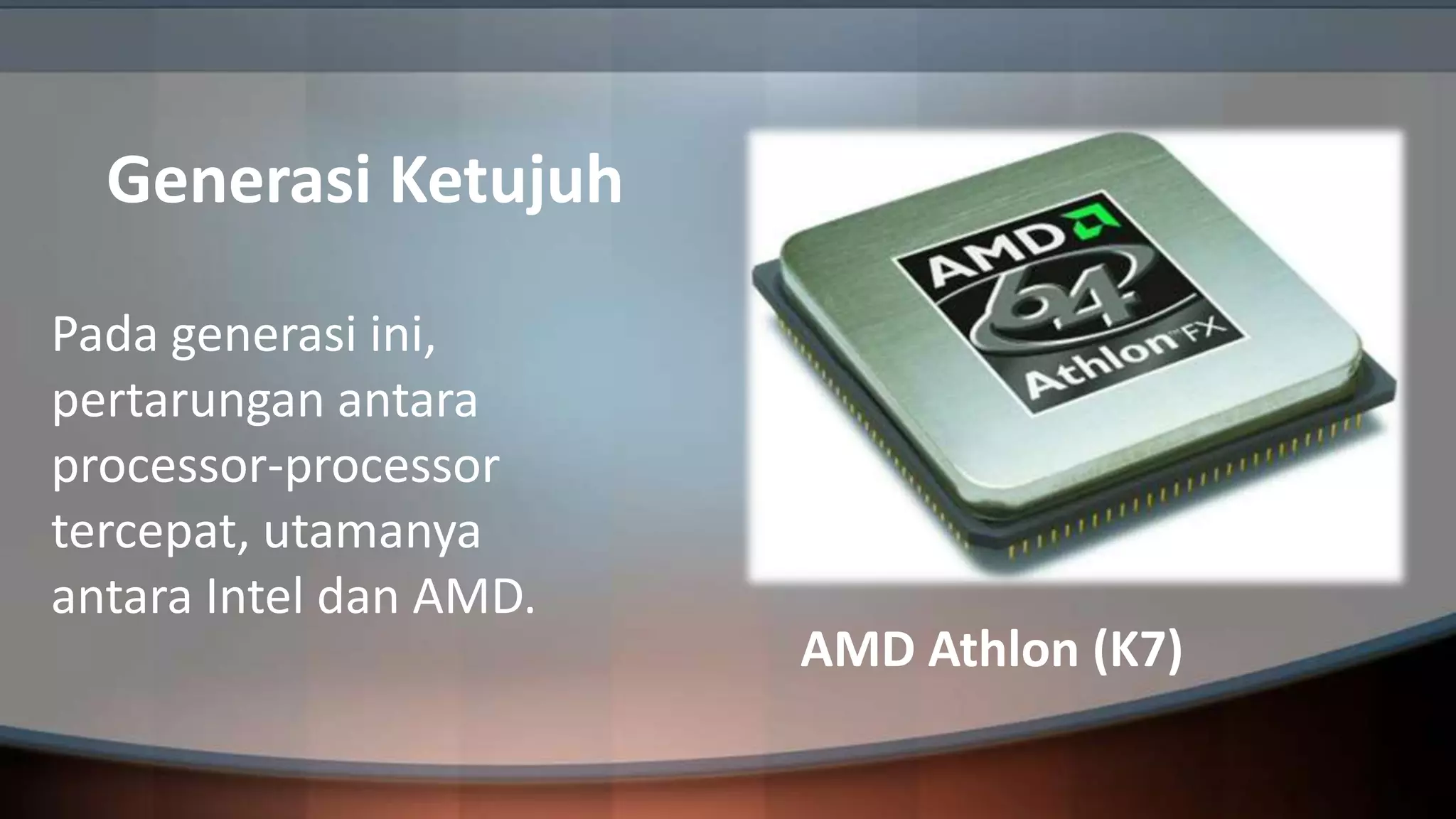 Generasi Ketujuh
Pada generasi ini,
pertarungan antara
processor-processor
tercepat, utamanya
antara Intel dan AMD.

AMD Athlon (K7)

 