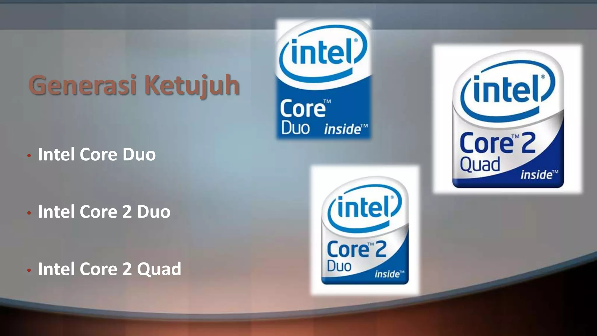 Generasi Ketujuh
•

Intel Core Duo

•

Intel Core 2 Duo

•

Intel Core 2 Quad

 