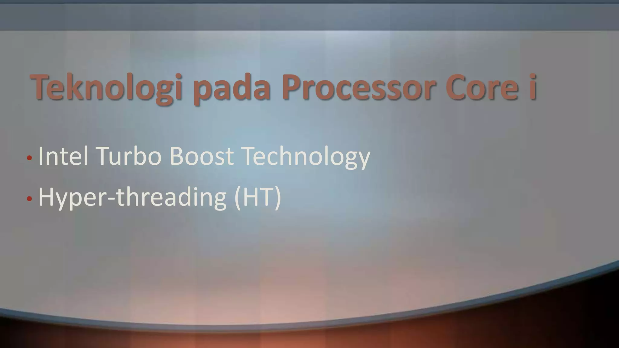 Teknologi pada Processor Core i
• Intel

Turbo Boost Technology
• Hyper-threading (HT)

 