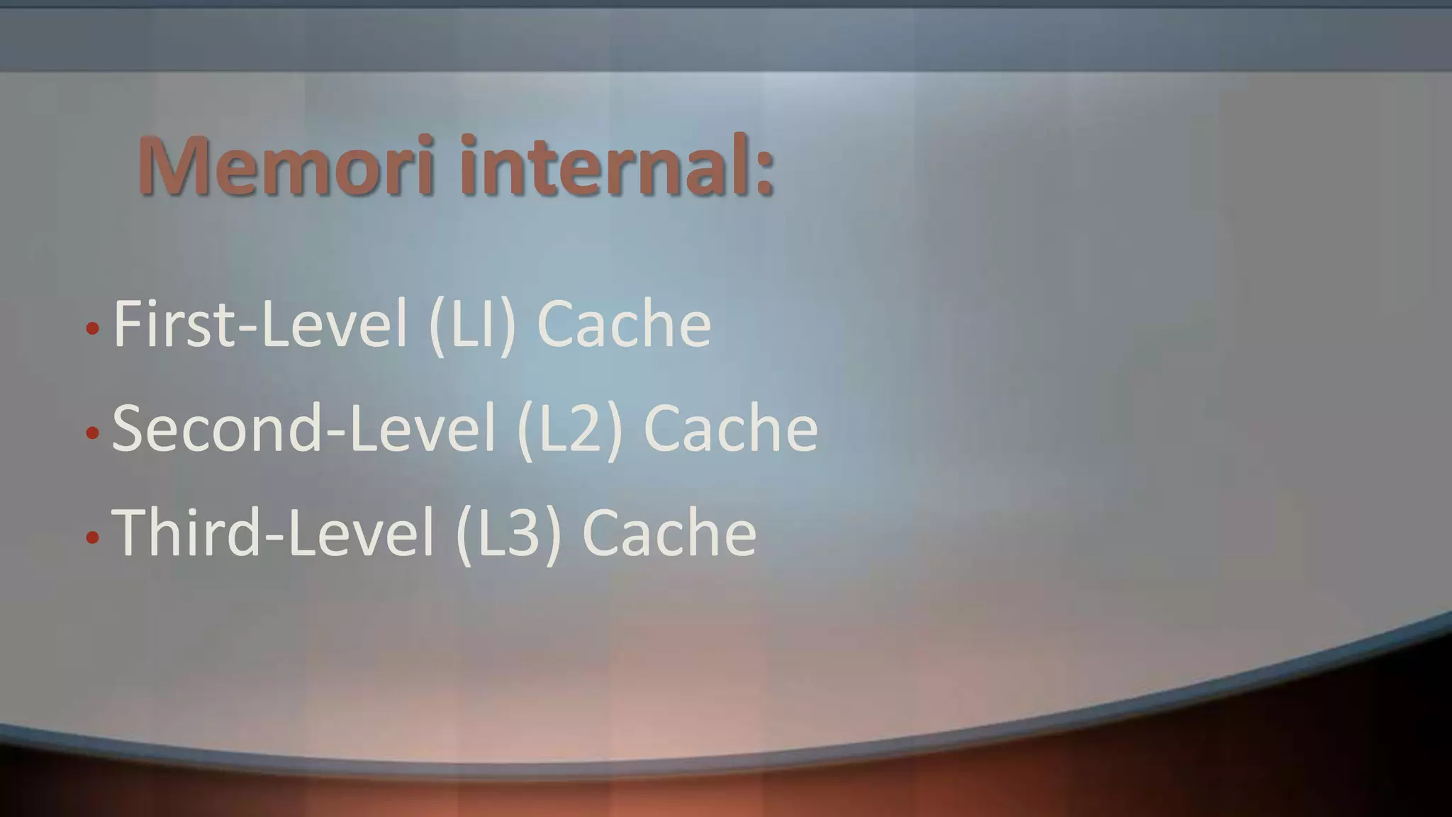 Memori internal:
• First-Level

(LI) Cache
• Second-Level (L2) Cache
• Third-Level (L3) Cache

 