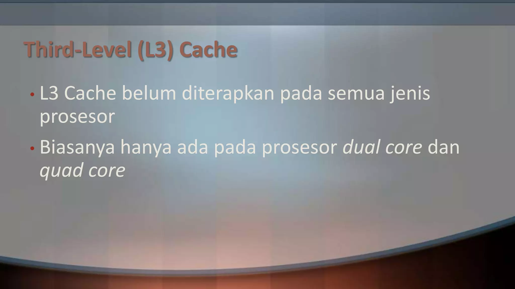 Third-Level (L3) Cache
• L3

Cache belum diterapkan pada semua jenis
prosesor
• Biasanya hanya ada pada prosesor dual core dan
quad core

 
